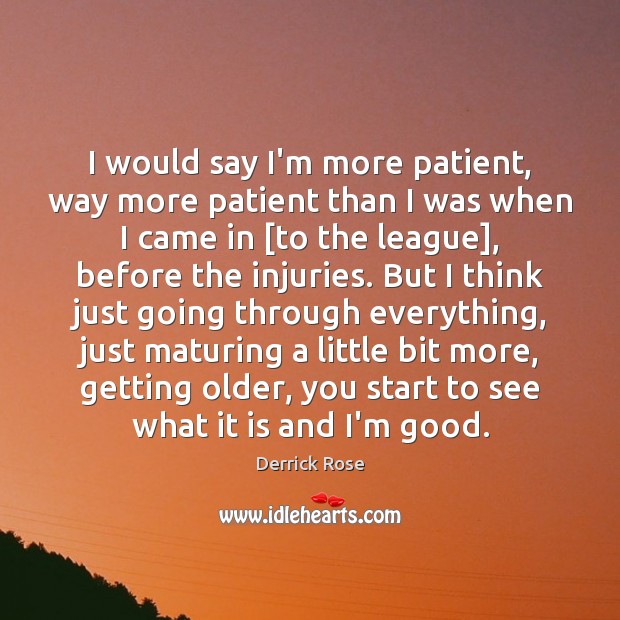 I would say I’m more patient, way more patient than I was Derrick Rose Picture Quote