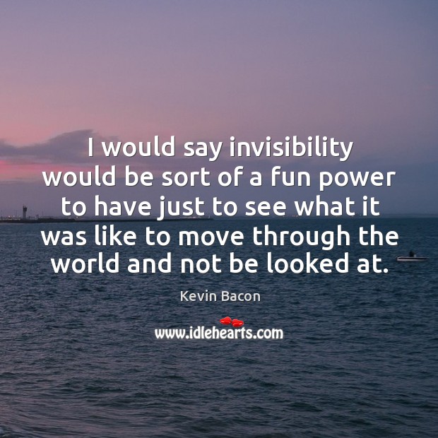I would say invisibility would be sort of a fun power Kevin Bacon Picture Quote