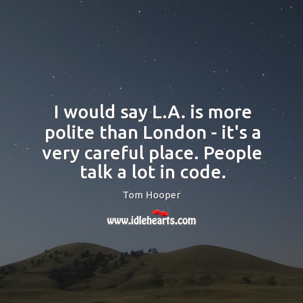 I would say L.A. is more polite than London – it’s Tom Hooper Picture Quote