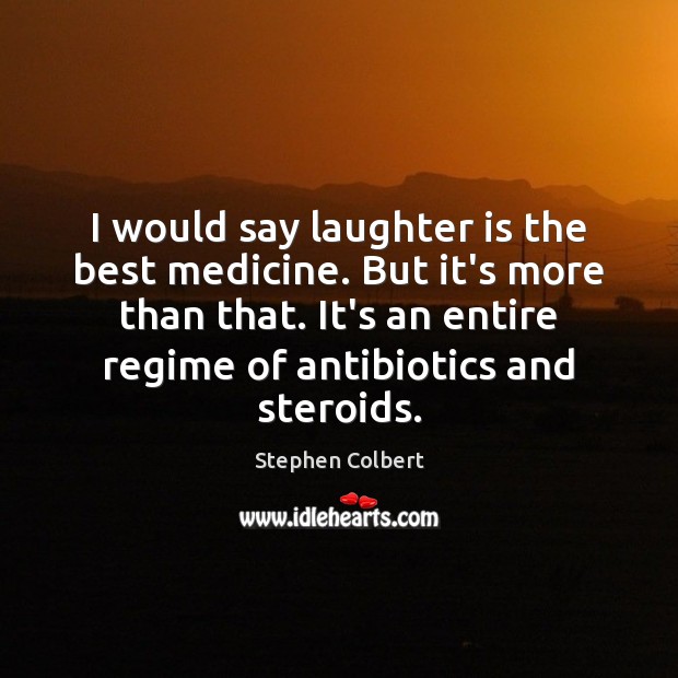 I would say laughter is the best medicine. But it’s more than Image