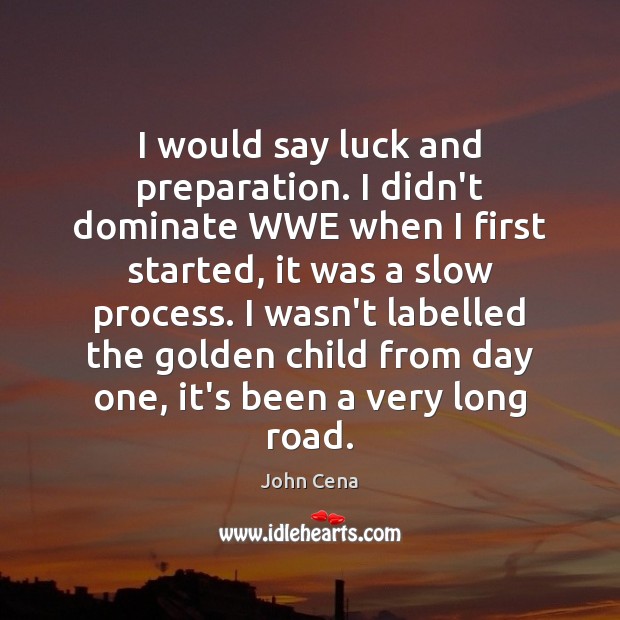 I would say luck and preparation. I didn’t dominate WWE when I John Cena Picture Quote