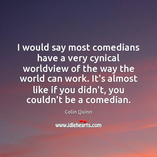 I would say most comedians have a very cynical worldview of the Colin Quinn Picture Quote