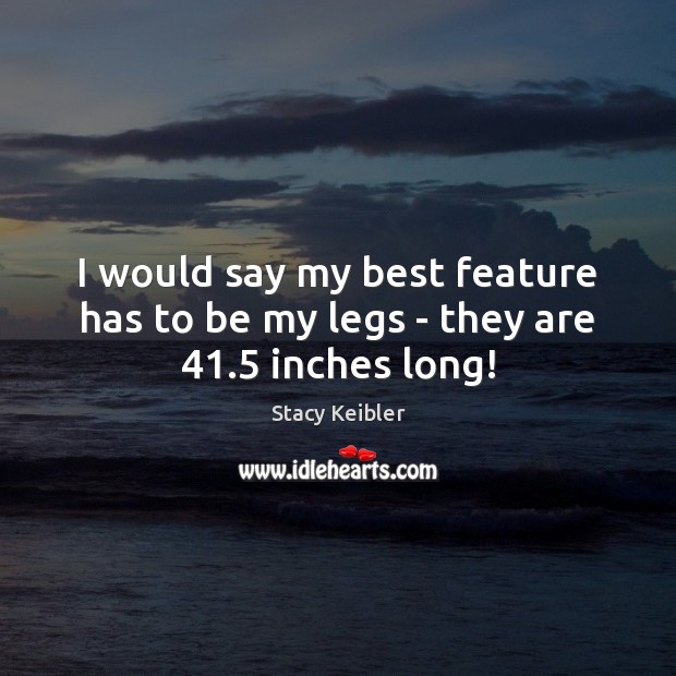 I would say my best feature has to be my legs – they are 41.5 inches long! Image