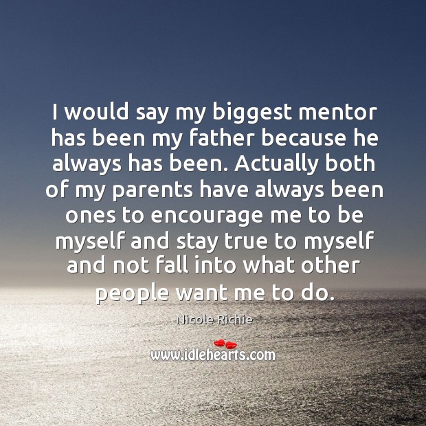 I would say my biggest mentor has been my father because he always has been. Image