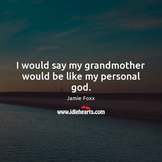 I would say my grandmother would be like my personal God. Jamie Foxx Picture Quote