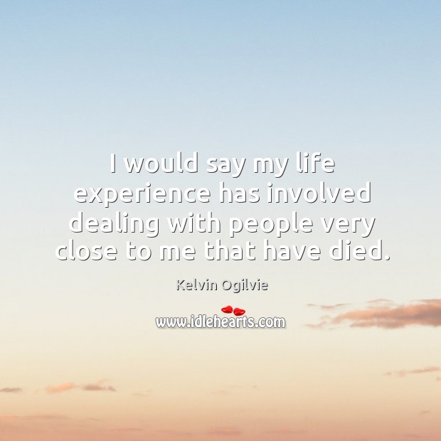 I would say my life experience has involved dealing with people very Kelvin Ogilvie Picture Quote