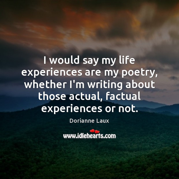 I would say my life experiences are my poetry, whether I’m writing Dorianne Laux Picture Quote