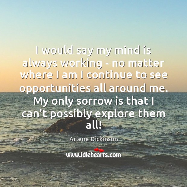 I would say my mind is always working – no matter where Arlene Dickinson Picture Quote