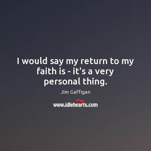 I would say my return to my faith is – it’s a very personal thing. Jim Gaffigan Picture Quote