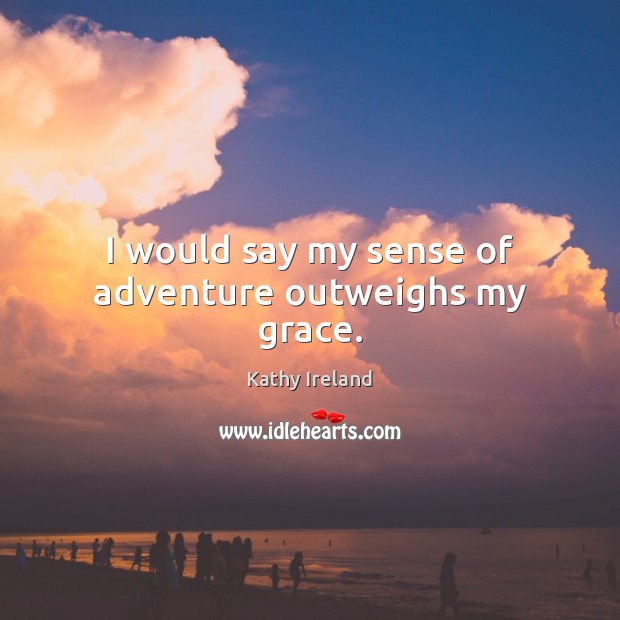 I would say my sense of adventure outweighs my grace. Kathy Ireland Picture Quote
