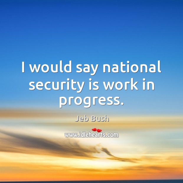 I would say national security is work in progress. Jeb Bush Picture Quote