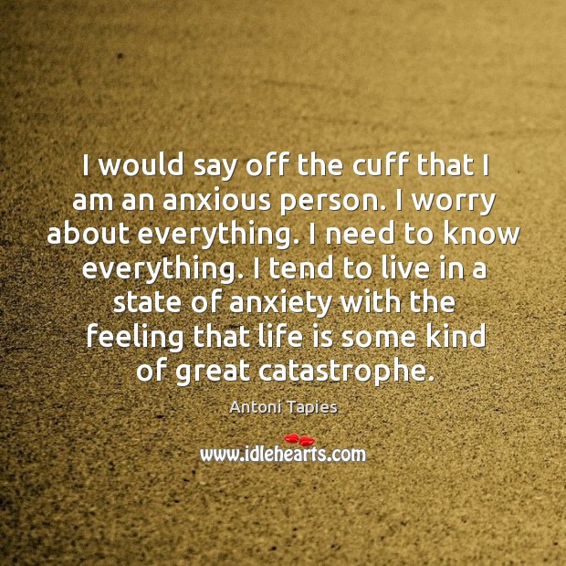 I would say off the cuff that I am an anxious person. Antoni Tapies Picture Quote