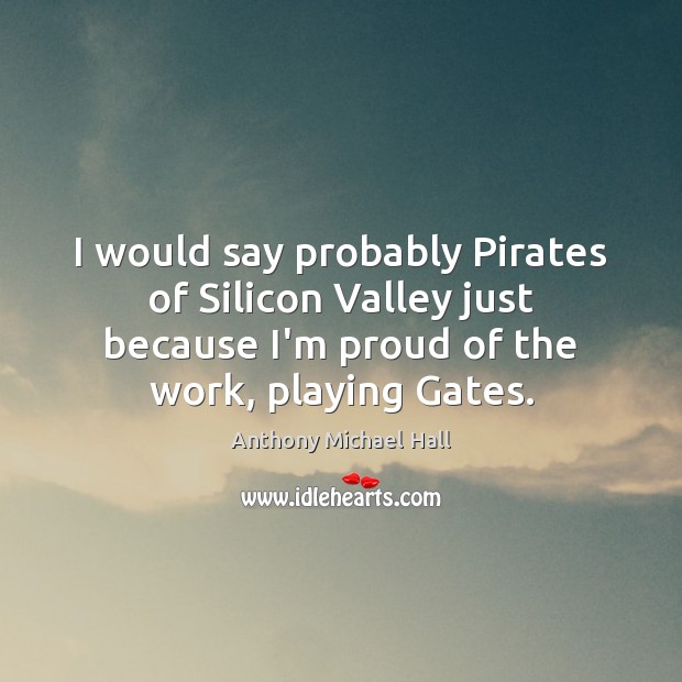 I would say probably Pirates of Silicon Valley just because I’m proud Anthony Michael Hall Picture Quote