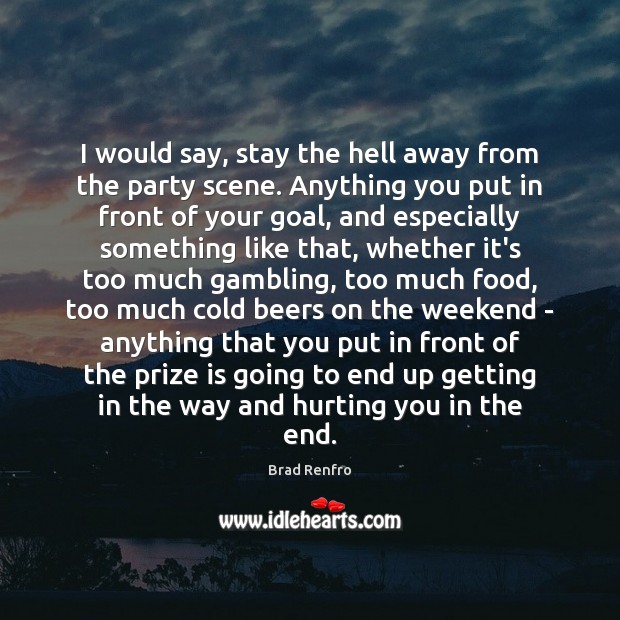 I would say, stay the hell away from the party scene. Anything Goal Quotes Image