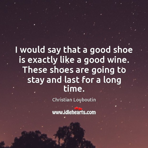 I would say that a good shoe is exactly like a good Christian Louboutin Picture Quote