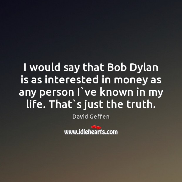 I would say that Bob Dylan is as interested in money as David Geffen Picture Quote
