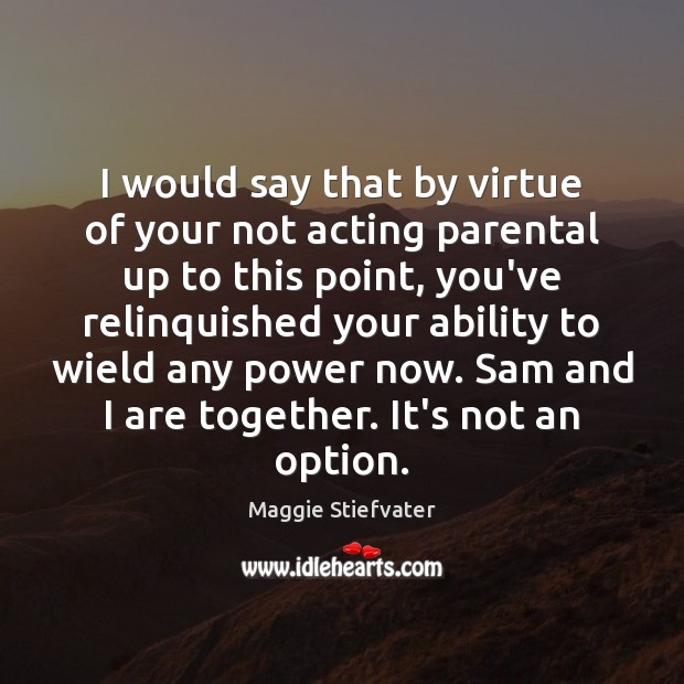 I would say that by virtue of your not acting parental up Maggie Stiefvater Picture Quote