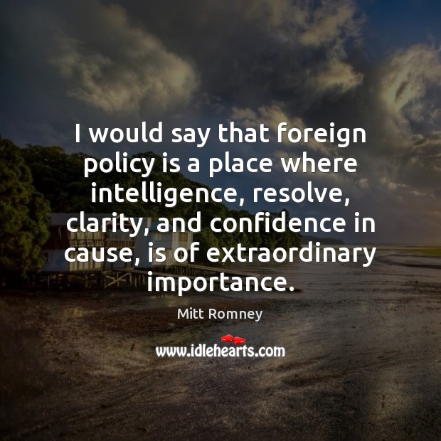 I would say that foreign policy is a place where intelligence, resolve, Mitt Romney Picture Quote