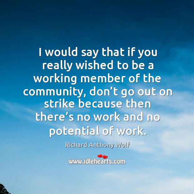 I would say that if you really wished to be a working member of the community Richard Anthony Wolf Picture Quote