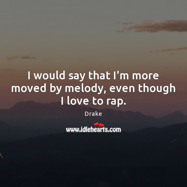 I would say that I’m more moved by melody, even though I love to rap. Drake Picture Quote