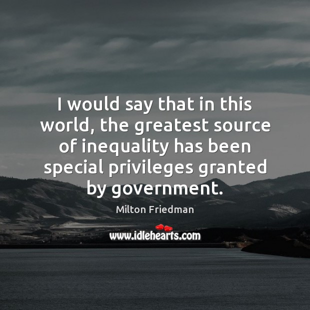 I would say that in this world, the greatest source of inequality Milton Friedman Picture Quote