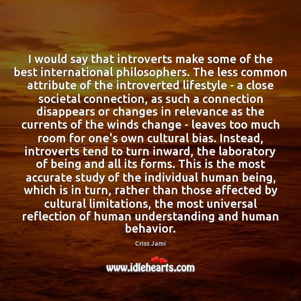 I would say that introverts make some of the best international philosophers. Criss Jami Picture Quote