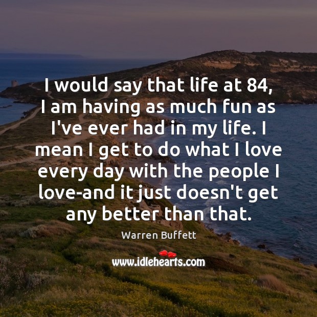 I would say that life at 84, I am having as much fun Warren Buffett Picture Quote