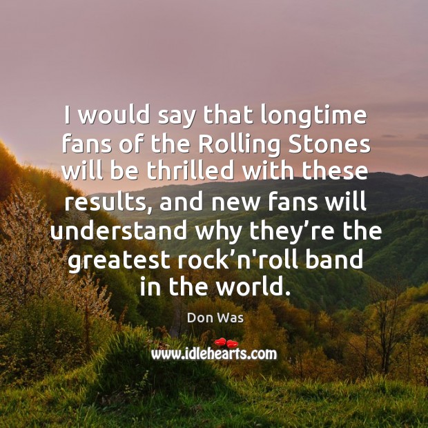 I would say that longtime fans of the rolling stones will be thrilled with these results Don Was Picture Quote
