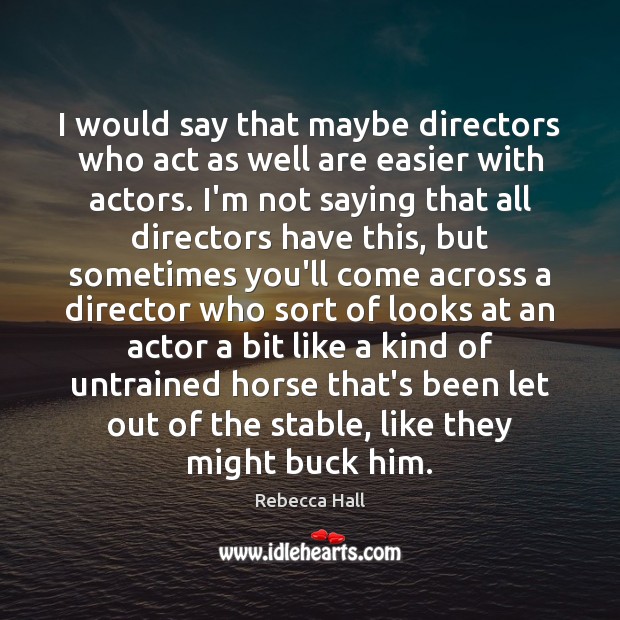I would say that maybe directors who act as well are easier Image