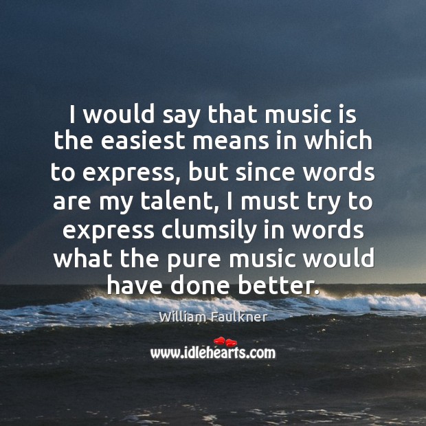 I would say that music is the easiest means in which to William Faulkner Picture Quote