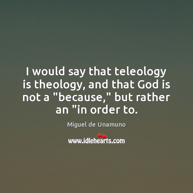 I would say that teleology is theology, and that God is not Miguel de Unamuno Picture Quote
