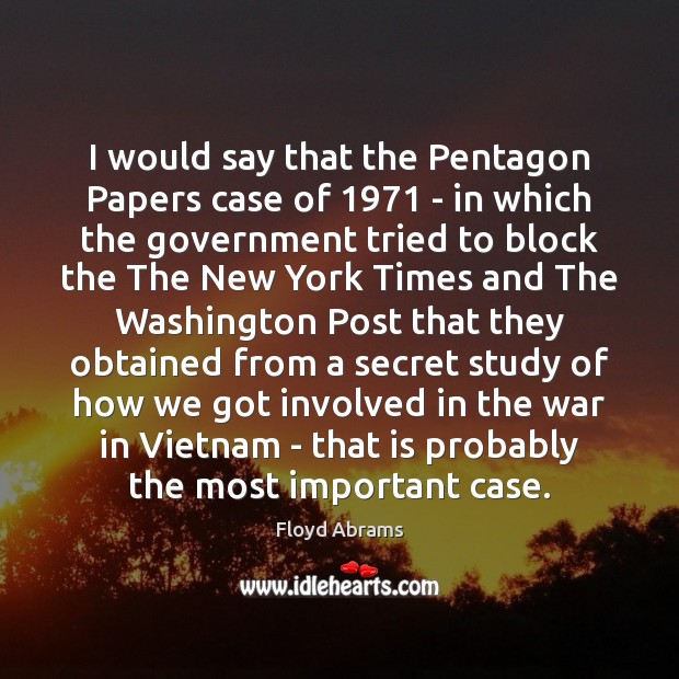 I would say that the Pentagon Papers case of 1971 – in which Floyd Abrams Picture Quote
