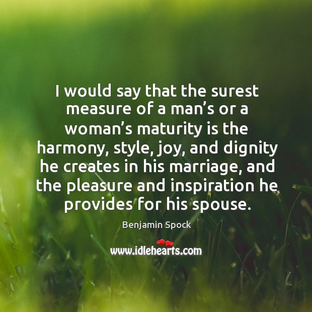 I would say that the surest measure of a man’s or a woman’s maturity is the harmony Benjamin Spock Picture Quote