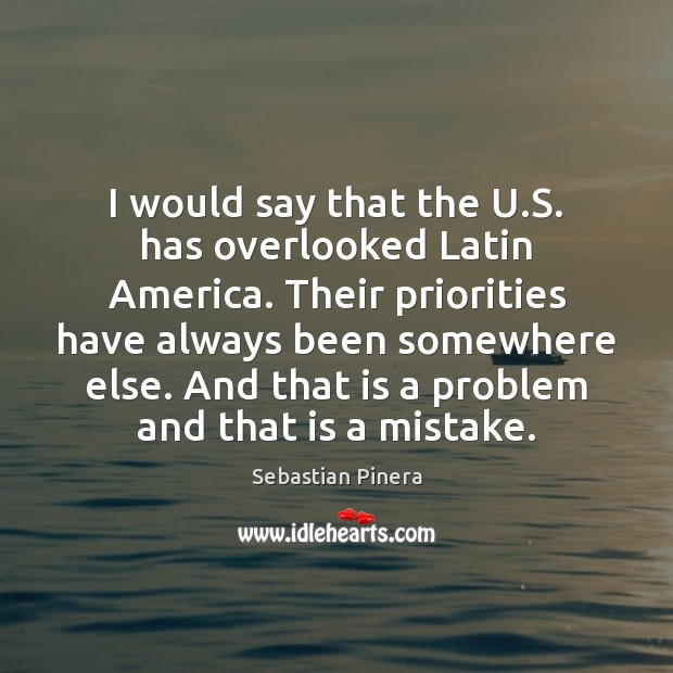 I would say that the U.S. has overlooked Latin America. Their Image