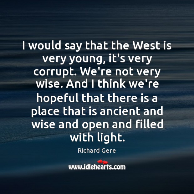 I would say that the West is very young, it’s very corrupt. Richard Gere Picture Quote