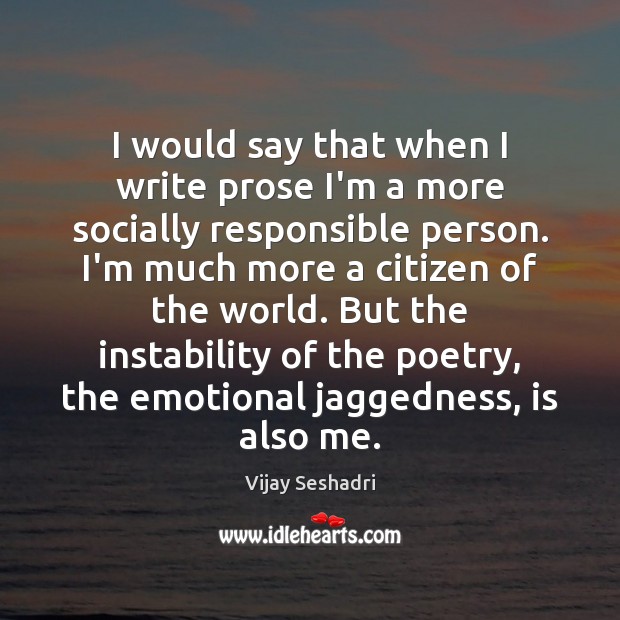 I would say that when I write prose I’m a more socially Vijay Seshadri Picture Quote