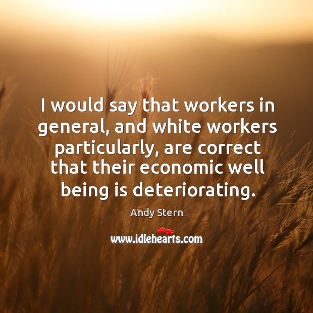 I would say that workers in general, and white workers particularly, are correct that their Andy Stern Picture Quote