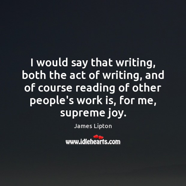 I would say that writing, both the act of writing, and of James Lipton Picture Quote
