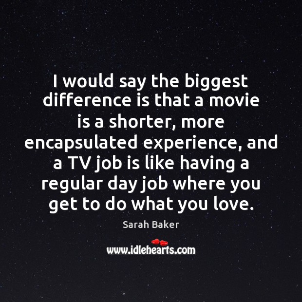 I would say the biggest difference is that a movie is a Sarah Baker Picture Quote