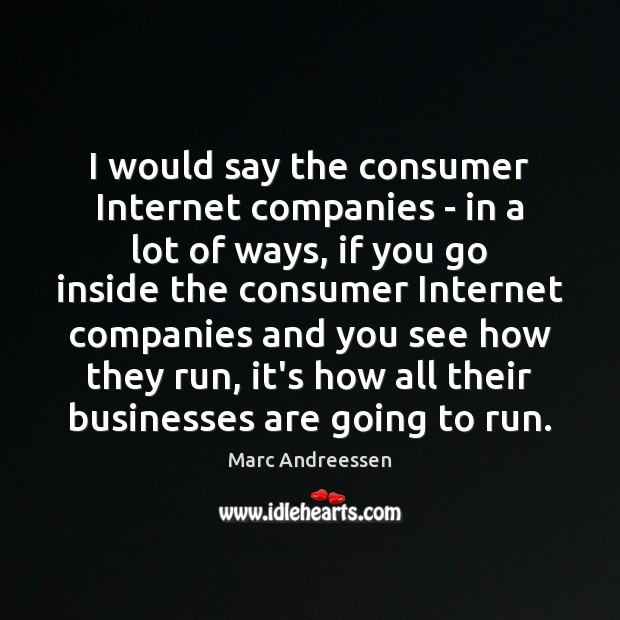 I would say the consumer Internet companies – in a lot of Marc Andreessen Picture Quote