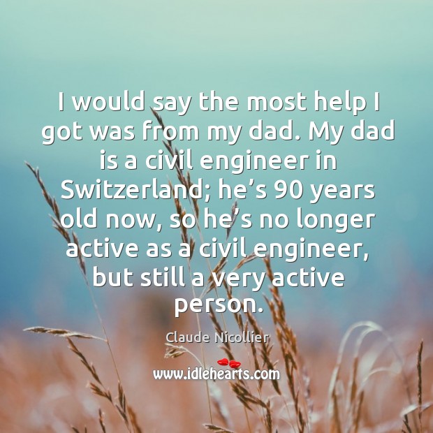 I would say the most help I got was from my dad. Dad Quotes Image