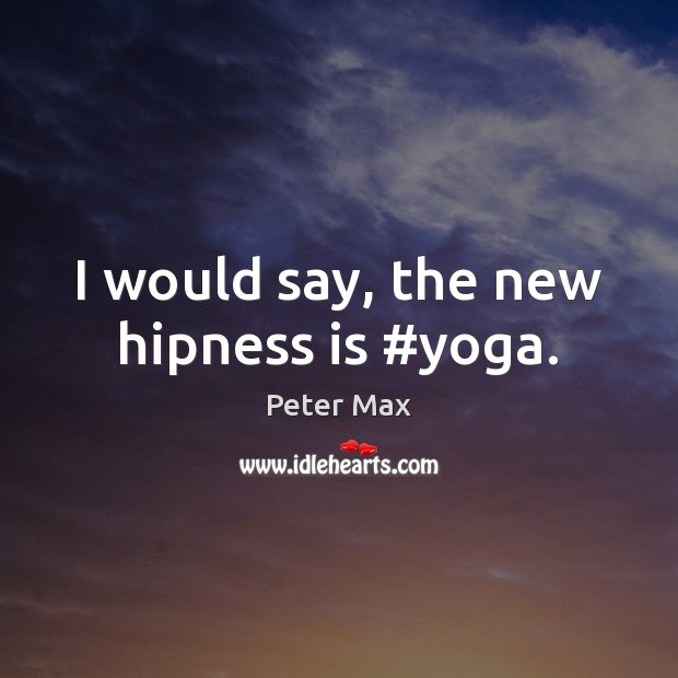 I would say, the new hipness is #yoga. Peter Max Picture Quote