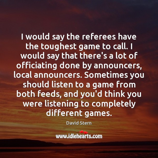 I would say the referees have the toughest game to call. I David Stern Picture Quote