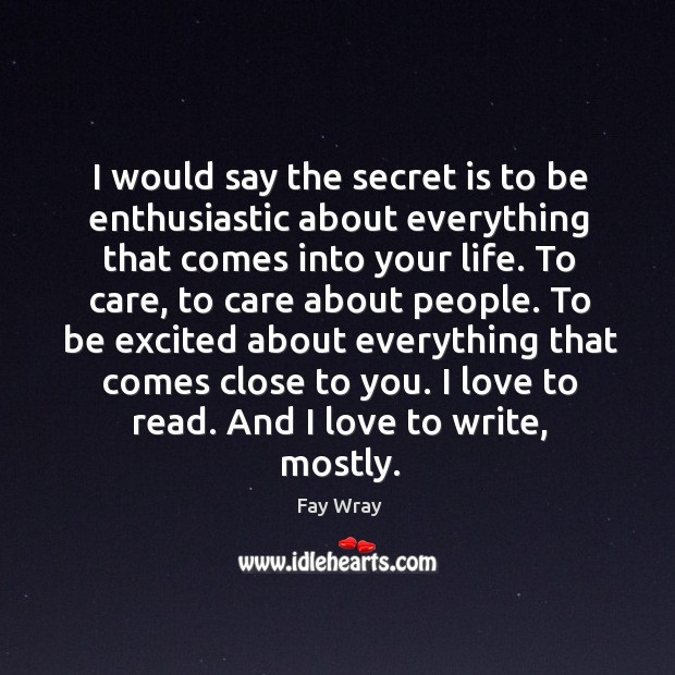 I would say the secret is to be enthusiastic about everything that comes into your life. Fay Wray Picture Quote