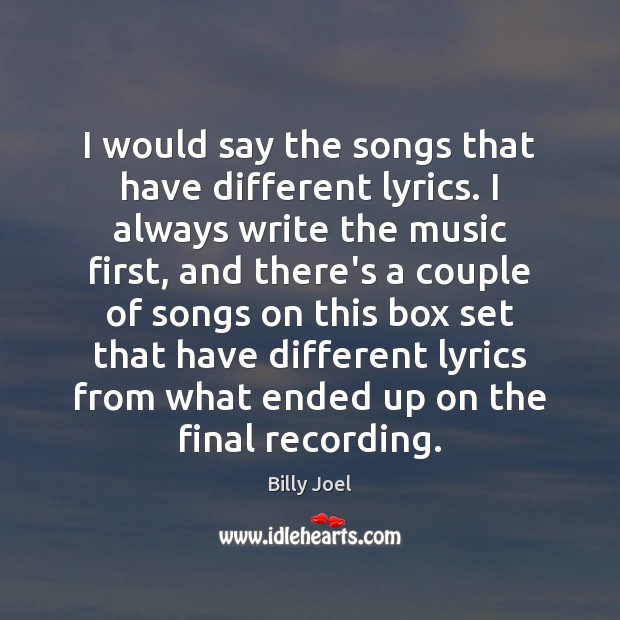 I would say the songs that have different lyrics. I always write Billy Joel Picture Quote