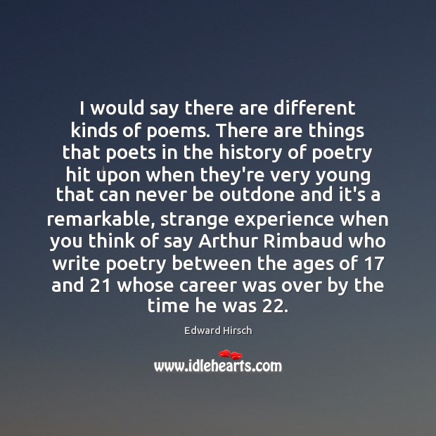 I would say there are different kinds of poems. There are things Edward Hirsch Picture Quote