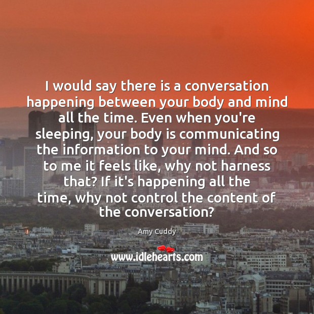 I would say there is a conversation happening between your body and Amy Cuddy Picture Quote