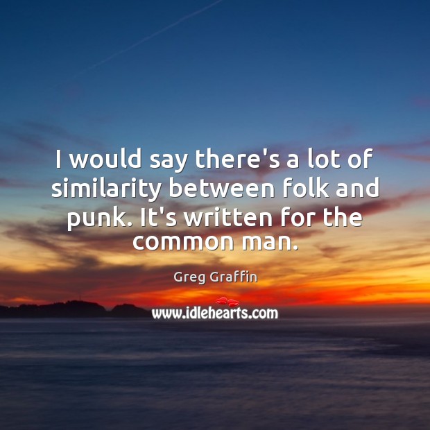 I would say there’s a lot of similarity between folk and punk. Greg Graffin Picture Quote