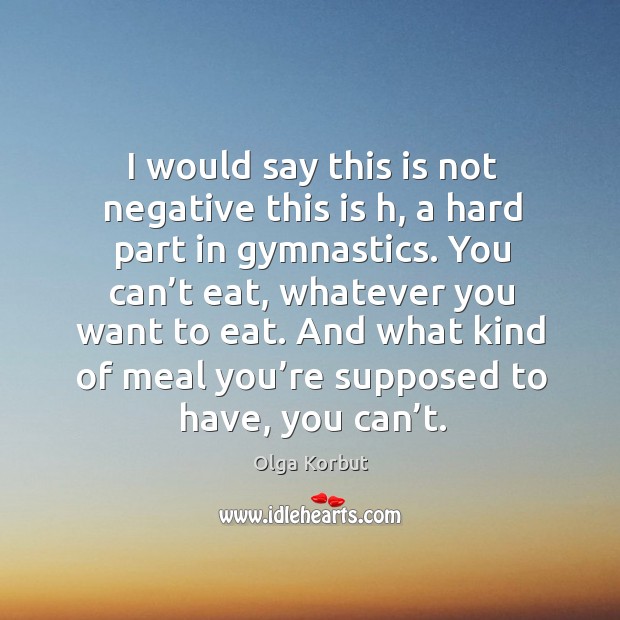 I would say this is not negative this is h, a hard part in gymnastics. Olga Korbut Picture Quote