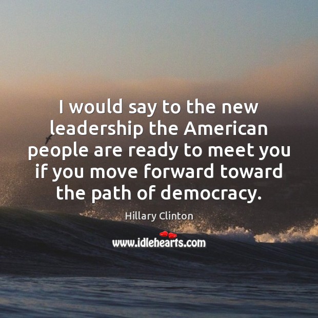 I would say to the new leadership the American people are ready Hillary Clinton Picture Quote